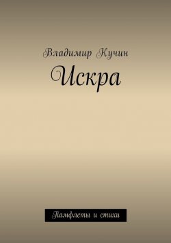 Книга "Искра. Памфлеты и стихи" – Владимир Кучин