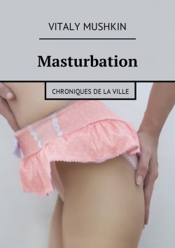 Книга "Masturbation. Chroniques de la ville" – Vitaly Mushkin, Виталий Мушкин
