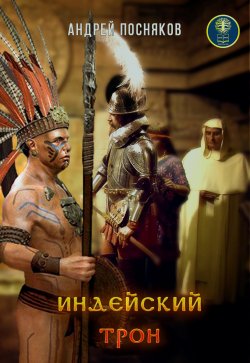 Книга "Индейский трон, или Крест против идола" {Ацтеки} – Андрей Посняков, 2010
