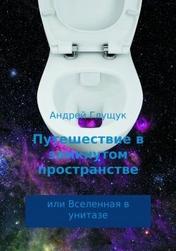 Книга "Путешествие в замкнутом пространстве или Вселенная в унитазе" – Андрей Глущук, 2003