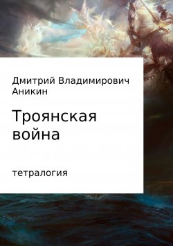 Книга "Троянская война" – Дмитрий Аникин, 2016