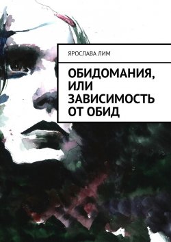 Книга "Обидомания, или Зависимость от обид" – Ярослава Лим