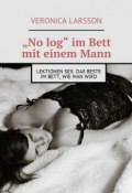 „No log“ im Bett mit einem Mann. Lektionen Sex. Das Beste im Bett, wie man wird (Ларссон Вероника, Veronica Larsson)