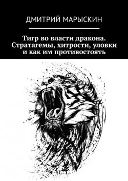 Книга "Тигр во власти дракона. Стратагемы, хитрости, уловки и как им противостоять" – Дмитрий Марыскин