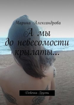 Книга "А мы до невесомости крылаты… Девочка Грусть" – Марина Александрова