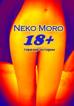 Книга "18+. Горячие истории" – Neko Moro