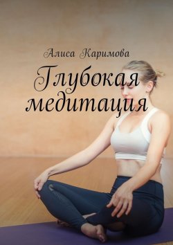 Книга "Глубокая медитация" – Алиса Каримова