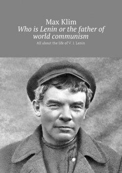 Книга "Who is Lenin or the father of world communism. All about the life of V. I. Lenin" – Max Klim