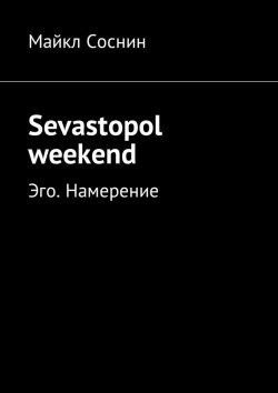Книга "Sevastopol weekend. Эго. Намерение" – Майкл Соснин