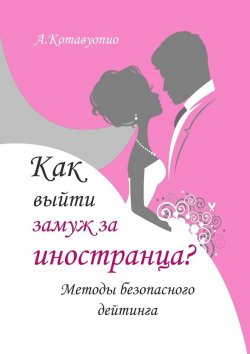 Книга "Как выйти замуж за иностранца. Методы безопасного дейтинга" – Анна Котавуопио