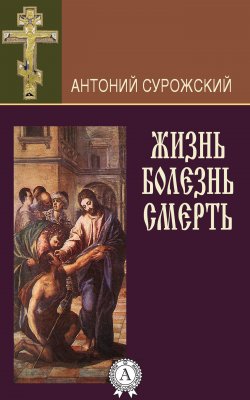 Книга "Жизнь. Болезнь. Смерть" – митрополит Антоний Сурожский