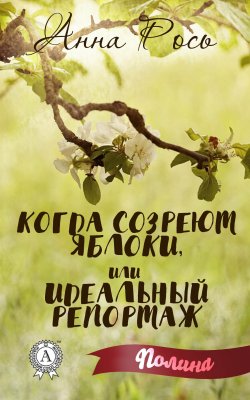 Книга "Когда созреют яблоки, или Идеальный репортаж" {Полина} – Анна Рось