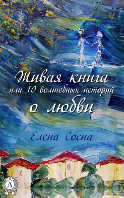 Книга "Живая книга, или 10 волшебных историй о любви" – Елена Сосна