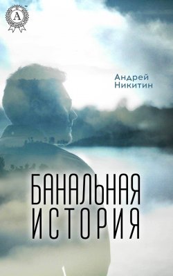 Книга "Банальная история" – Андрей Никитин