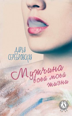 Книга "Мужчина всей моей жизни" – Дарья Серебровская