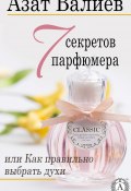 7 секретов парфюмера, или Как правильно выбрать духи (Азат Валиев)