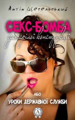 Книга "Секс-бомба застарілої конструкції, або Уроки державної служби" – Антін Щегельський