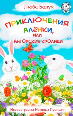 Книга "Приключения Алёнки, или Ангорские кролики" {Приключения Алёнки} – Люба Балух