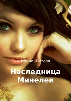 Книга "Наследница Минелеи" – Ирина Шитова