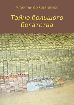 Книга "Тайна большого богатства" – Александр Савченко
