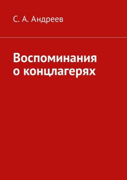 Книга "Воспоминания о концлагерях" – С. В. Андреева, С. Андреев