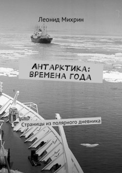 Книга "Антарктика: времена года. Страницы из полярного дневника" – Леонид Михрин