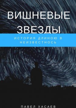 Книга "Вишневые звезды. История длиною в неизвестность" – Павел Хасаев