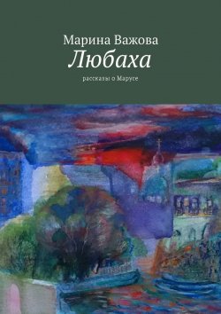 Книга "Любаха. Рассказы о Марусе" – Марина Важова