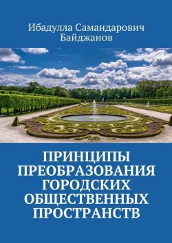 Книга "Принципы преобразования городских общественных пространств" – Ибадулла Самандарович Байджанов, Ибадулла Байджанов