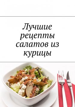 Книга "Лучшие рецепты салатов из курицы" – Людмила Дубровская
