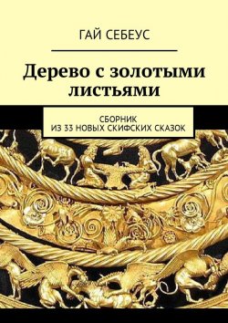 Книга "Дерево с золотыми листьями. Сборник из 33 новых скифских сказок" – Гай Себеус