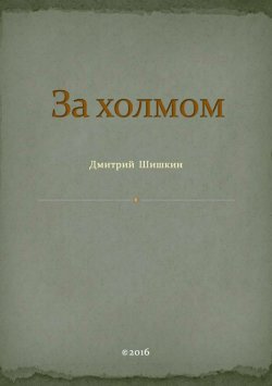 Книга "За холмом" – Дмитрий Шишкин, 2016