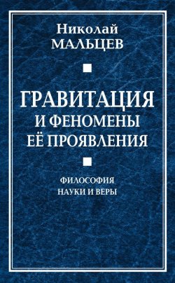 Книга "Гравитация и феномены её проявления. Философия науки и веры" – Николай Мальцев, 2018