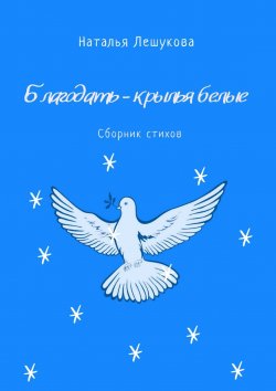 Книга "Благодать – крылья белые. Сборник стихов" – Наталья Лешукова