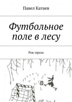Книга "Футбольное поле в лесу. Рок-проза" – Павел Катаев