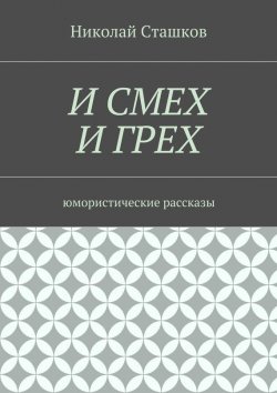 Книга "И смех и грех. Юмористические рассказы" – Николай Сташков