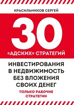 Книга "30 «адских» стратегий инвестирования в недвижимость без вложения своих денег" – Сергей Красильников