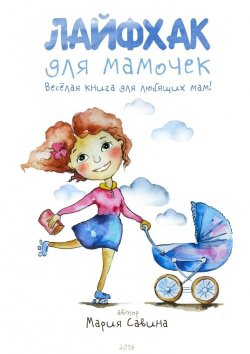 Книга "Лайфхак для мамочек. Весёлая книга для любящих мам!" – Мария Савина