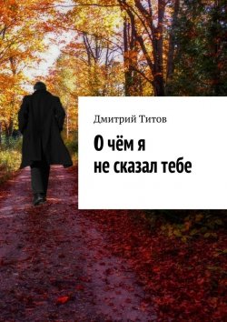 Книга "О чём я не сказал тебе" – Дмитрий Титов