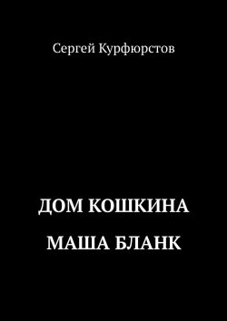 Книга "Дом Кошкина: Маша Бланк" – Сергей Курфюрстов