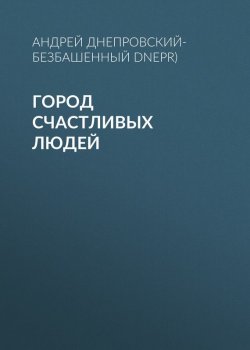 Книга "Город счастливых людей" – Андрей Днепровский-Безбашенный (A.DNEPR), 2017