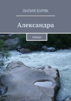 Книга "Александра. Роман" – Лилия Дмитриевна Буряк, Лилия Буряк