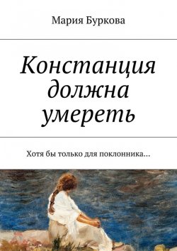 Книга "Констанция должна умереть. Хотя бы только для поклонника…" – Мария Олеговна Буркова, Мария Буркова