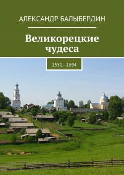 Книга "Великорецкие чудеса. 1551—1694" – Александр Балыбердин