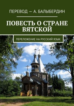 Книга "Повесть о стране Вятской. Переложение на русский язык" – Александр Балыбердин