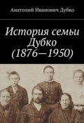 История семьи Дубко (1876-1950) (Анатолий Иванович Дубко, Анатолий Дубко)