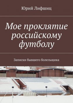 Книга "Крах российского футбола. Записки бывшего болельщика" – Юрий Лифшиц