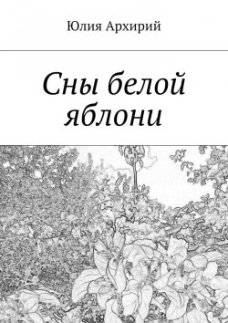 Книга "Сны белой яблони" – Юлия Архирий