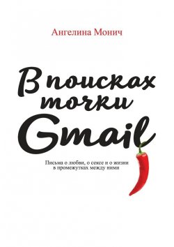 Книга "В поисках точки Gmail. Письма о любви, о сексе и о жизни в промежутках между ними" – Ангелина Монич