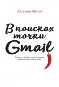 В поисках точки Gmail. Письма о любви, о сексе и о жизни в промежутках между ними (Ангелина Монич)